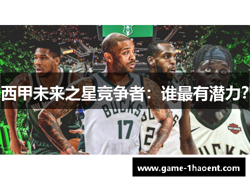 西甲未来之星竞争者：谁最有潜力？