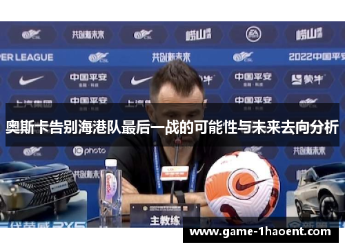 奥斯卡告别海港队最后一战的可能性与未来去向分析