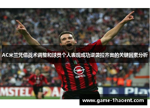 AC米兰凭借战术调整和球员个人表现成功逆袭拉齐奥的关键因素分析
