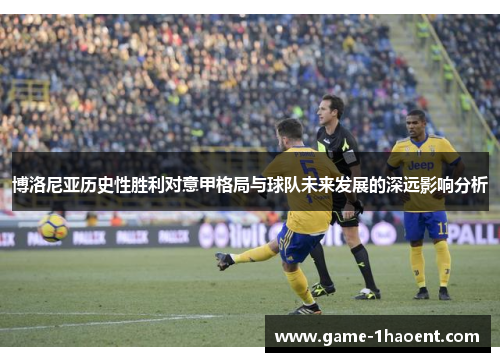 博洛尼亚历史性胜利对意甲格局与球队未来发展的深远影响分析