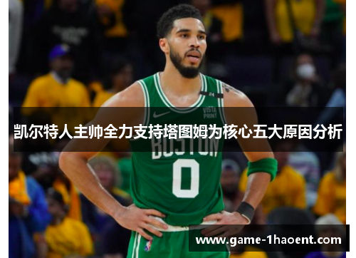 凯尔特人主帅全力支持塔图姆为核心五大原因分析