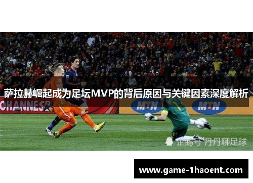 萨拉赫崛起成为足坛MVP的背后原因与关键因素深度解析
