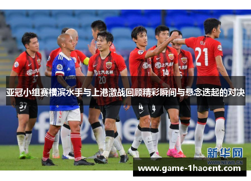 亚冠小组赛横滨水手与上港激战回顾精彩瞬间与悬念迭起的对决