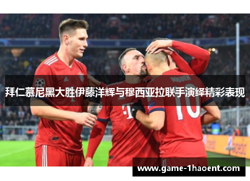 拜仁慕尼黑大胜伊藤洋辉与穆西亚拉联手演绎精彩表现