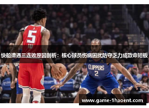 快船遭遇三连败原因剖析：核心球员伤病困扰防守乏力成致命短板