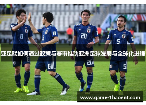 亚足联如何通过政策与赛事推动亚洲足球发展与全球化进程