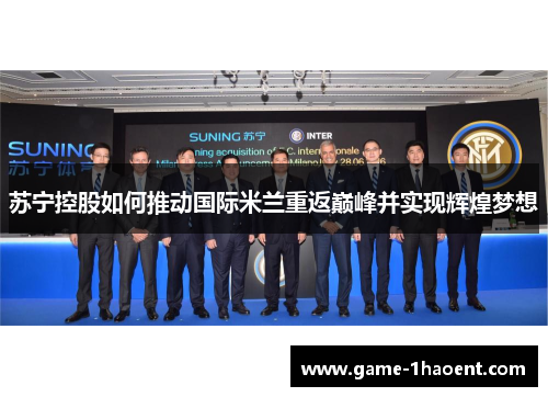 苏宁控股如何推动国际米兰重返巅峰并实现辉煌梦想 苏宁控股如何推动国际米兰重返巅峰并实现辉煌梦想