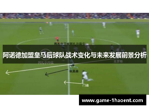 阿诺德加盟皇马后球队战术变化与未来发展前景分析 阿诺德加盟皇马后球队战术变化与未来发展前景分析